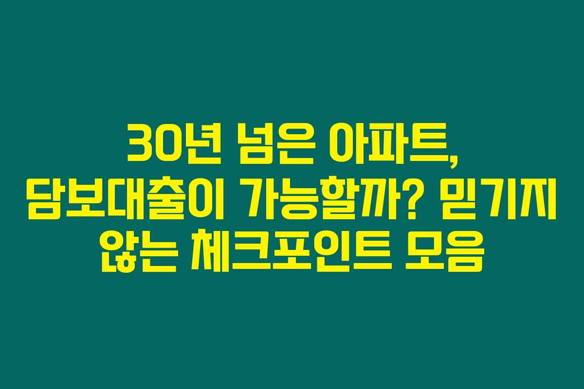 30년 넘은 아파트, 담보대출이 가능할까? 믿기지 않는 체크포인트 모음