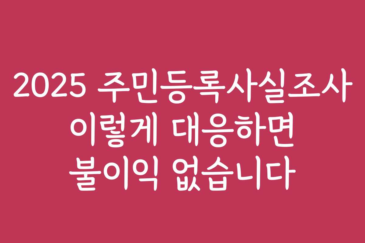 2025 주민등록사실조사 이렇게 대응하면 불이익 없습니다