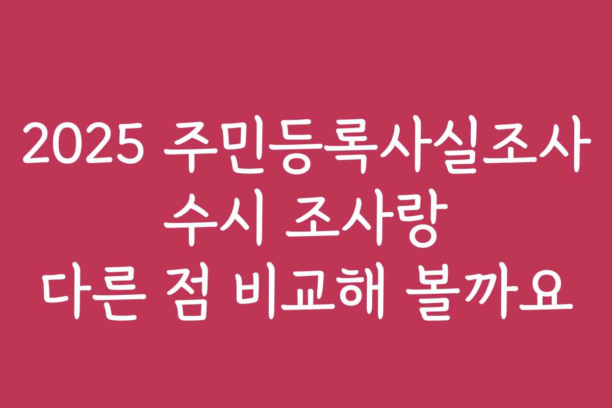 2025 주민등록사실조사 수시 조사랑 다른 점 비교해 볼까요