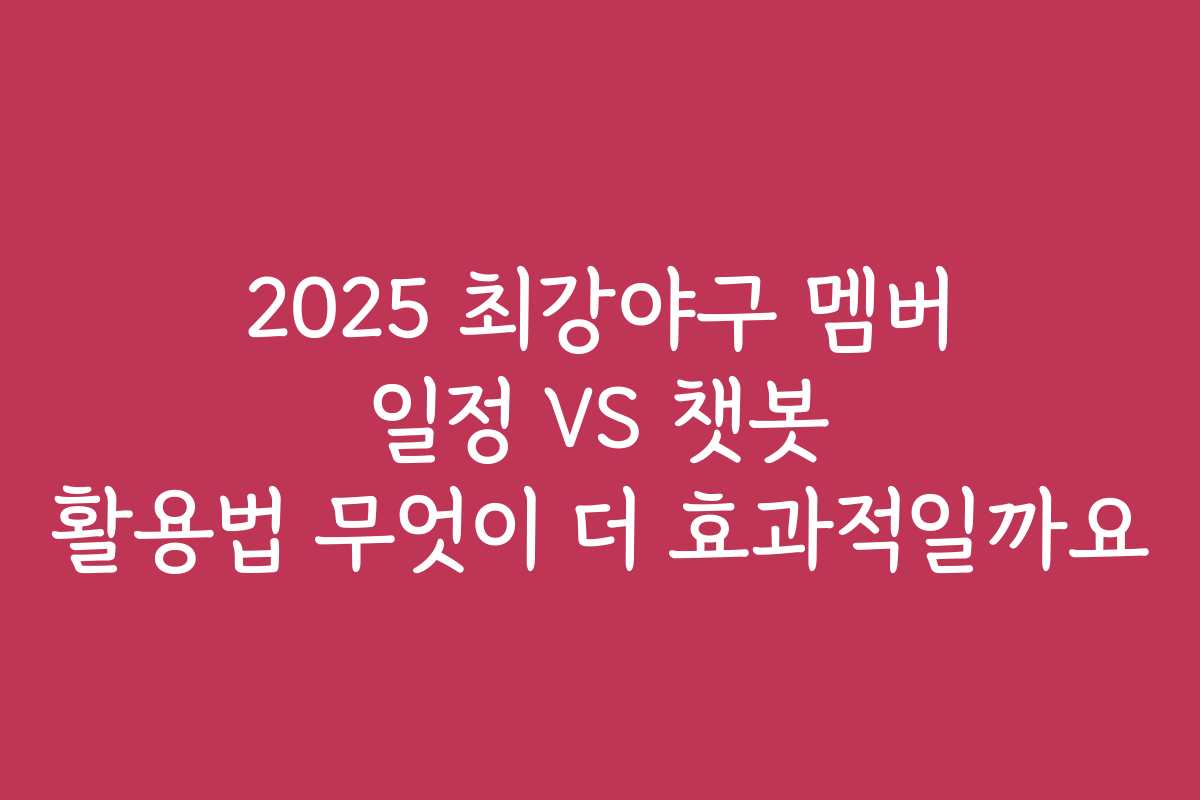 2025 최강야구 멤버 일정 VS 챗봇 활용법 무엇이 더 효과적일까요