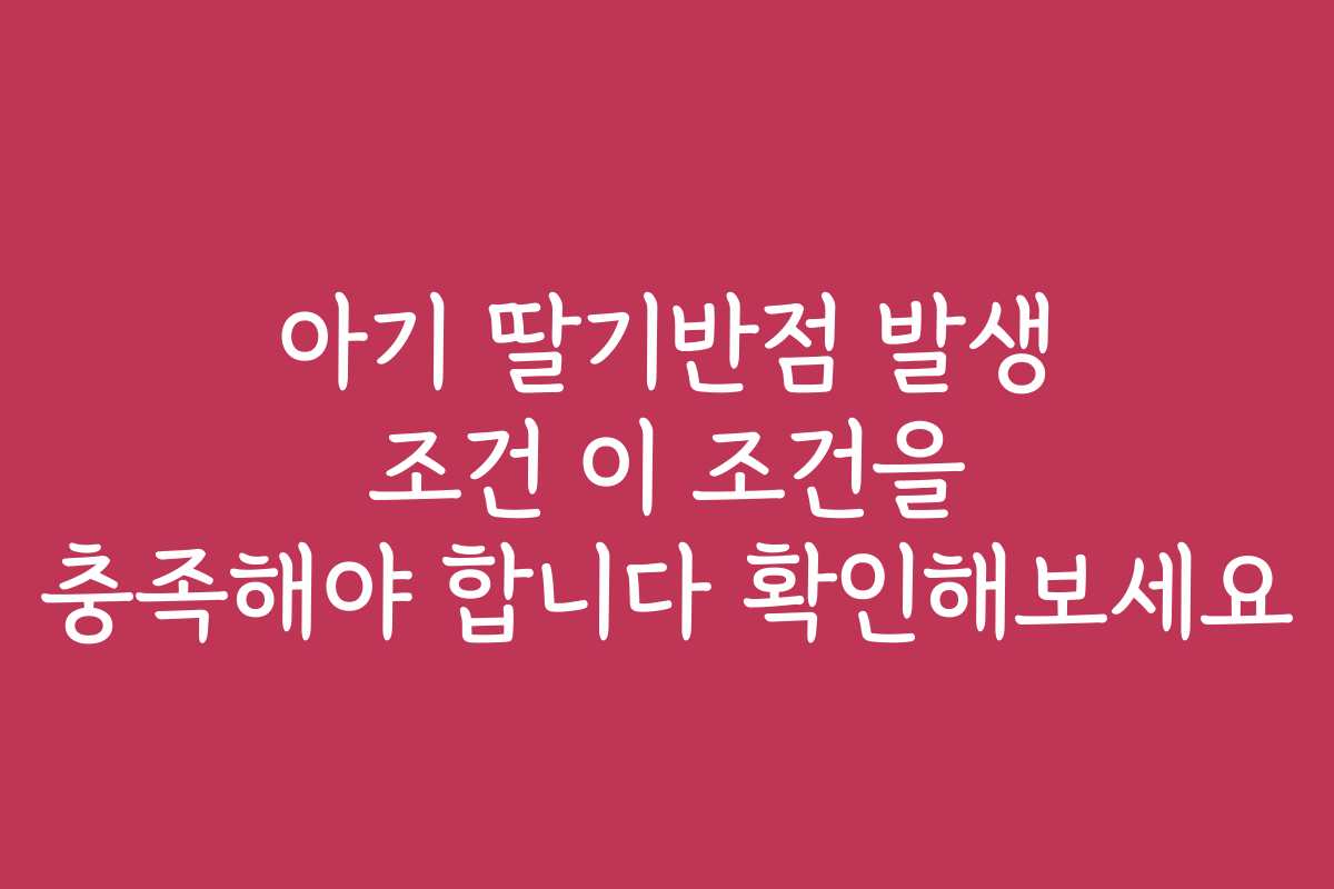 아기 딸기반점 발생 조건 이 조건을 충족해야 합니다 확인해보세요