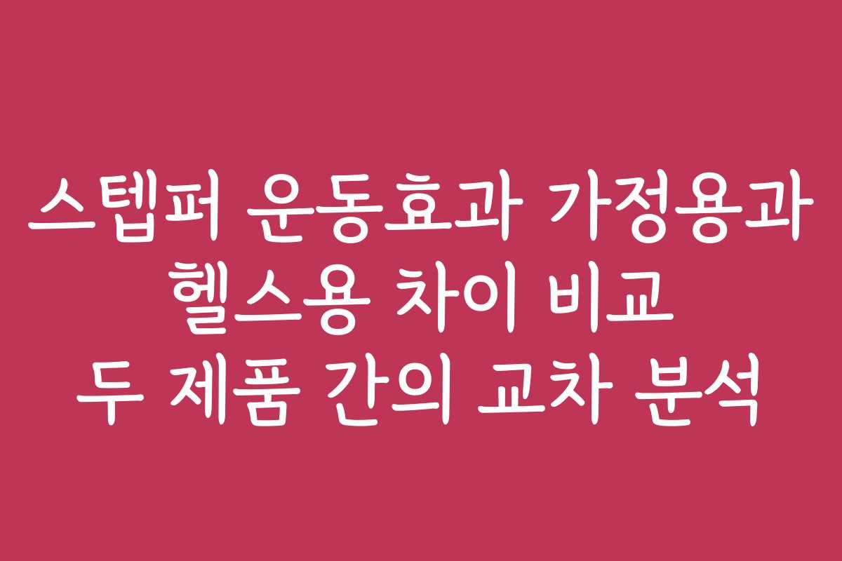 스텝퍼 운동효과 가정용과 헬스용 차이 비교 두 제품 간의 교차 분석