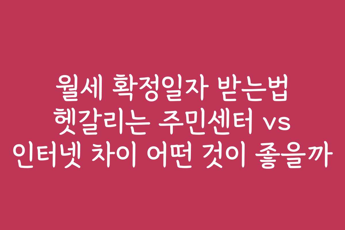 월세 확정일자 받는법 헷갈리는 주민센터 vs 인터넷 차이 어떤 것이 좋을까