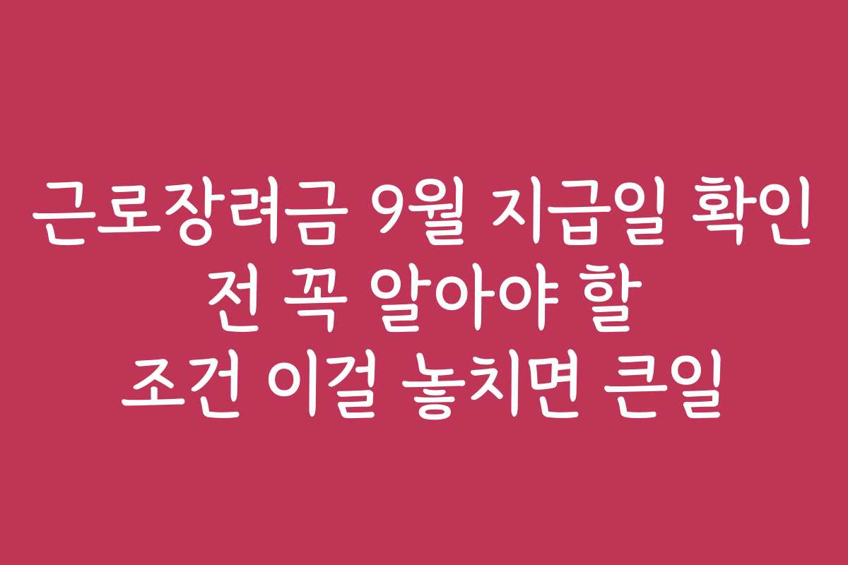 근로장려금 9월 지급일 확인 전 꼭 알아야 할 조건 이걸 놓치면 큰일