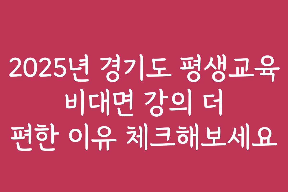 2025년 경기도 평생교육 비대면 강의 더 편한 이유 체크해보세요