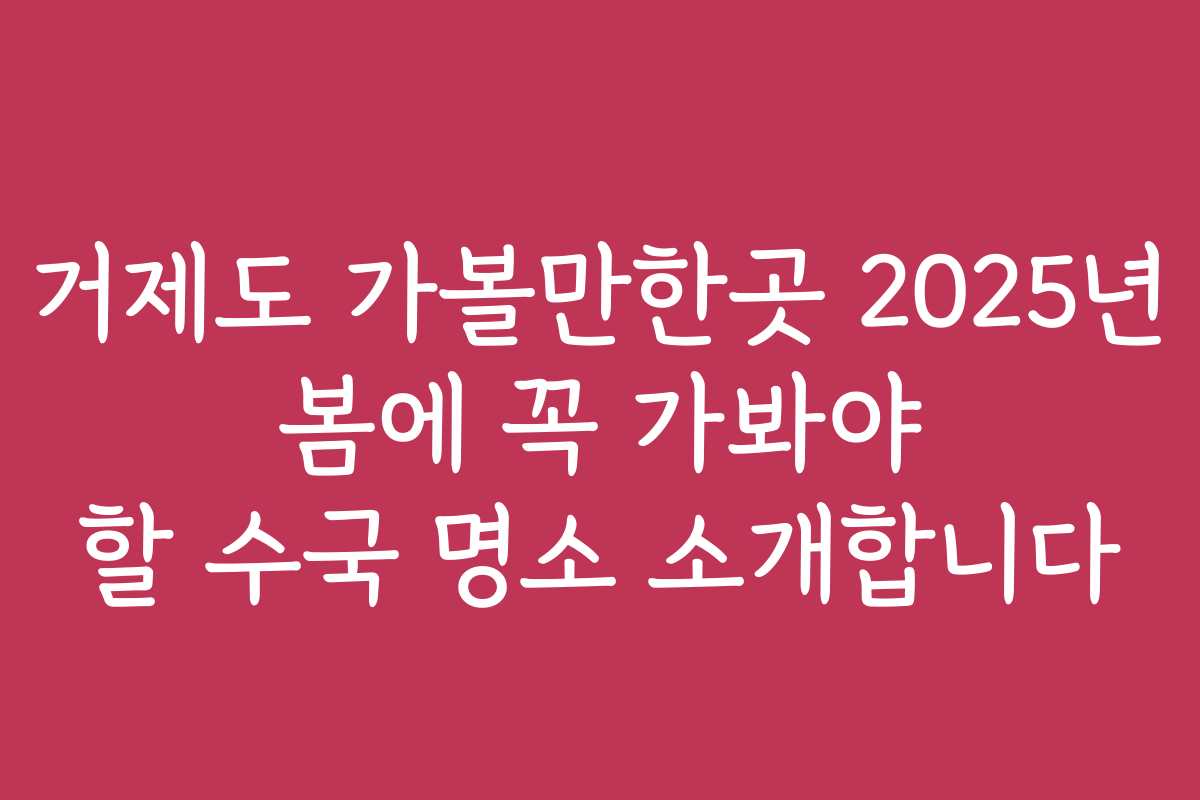 거제도 가볼만한곳 2025년 봄에 꼭 가봐야 할 수국 명소 소개합니다