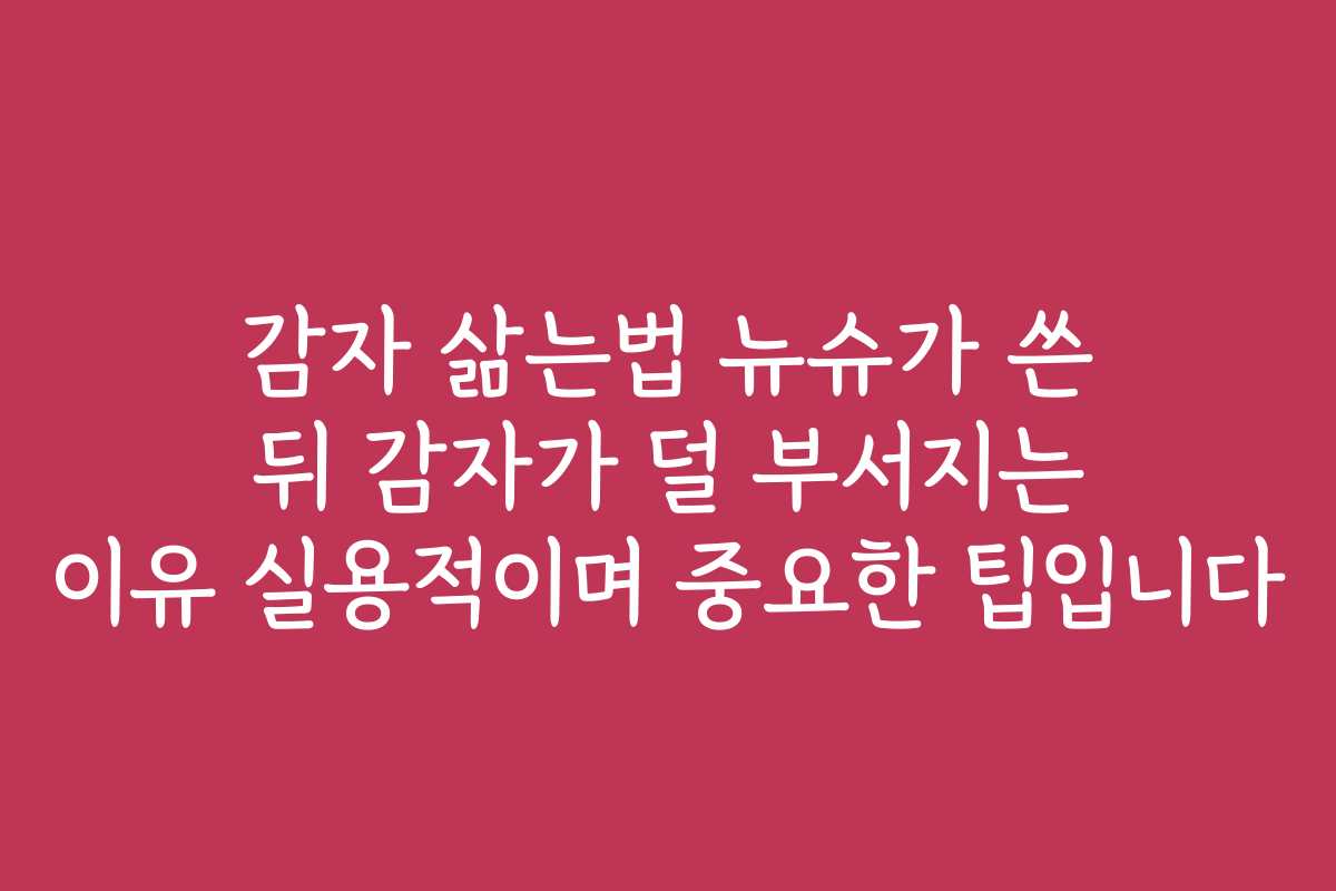 감자 삶는법 뉴슈가 쓴 뒤 감자가 덜 부서지는 이유 실용적이며 중요한 팁입니다