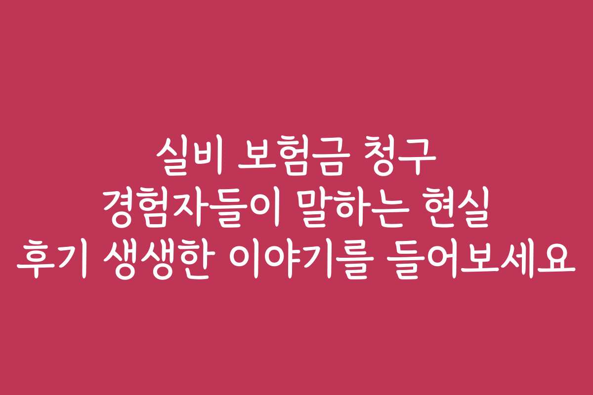 실비 보험금 청구 경험자들이 말하는 현실 후기 생생한 이야기를 들어보세요