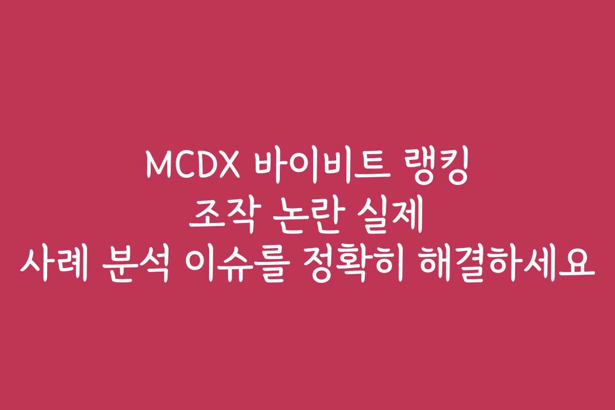 MCDX 바이비트 랭킹 조작 논란 실제 사례 분석 이슈를 정확히 해결하세요