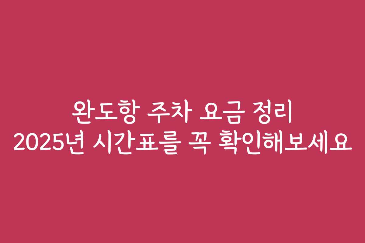 완도항 주차 요금 정리 2025년 시간표를 꼭 확인해보세요