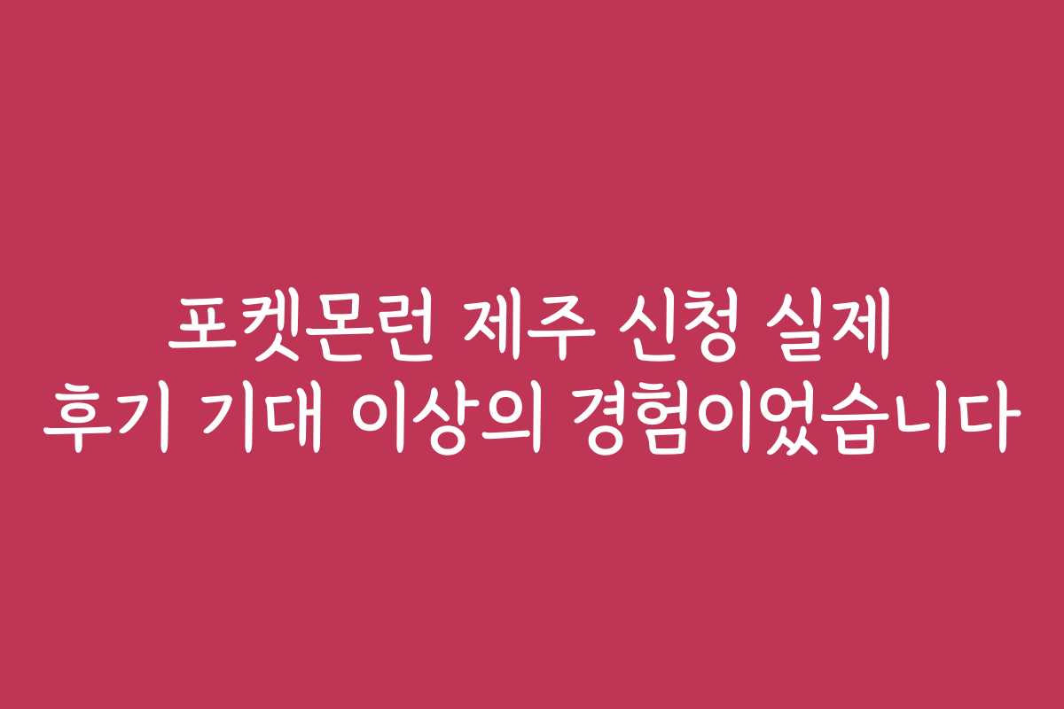 포켓몬런 제주 신청 실제 후기 기대 이상의 경험이었습니다