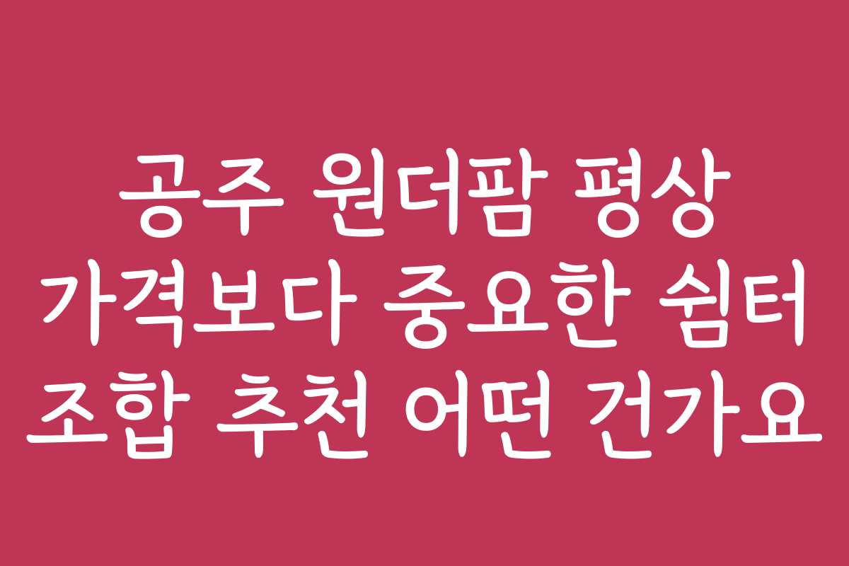 공주 원더팜 평상 가격보다 중요한 쉼터 조합 추천 어떤 건가요