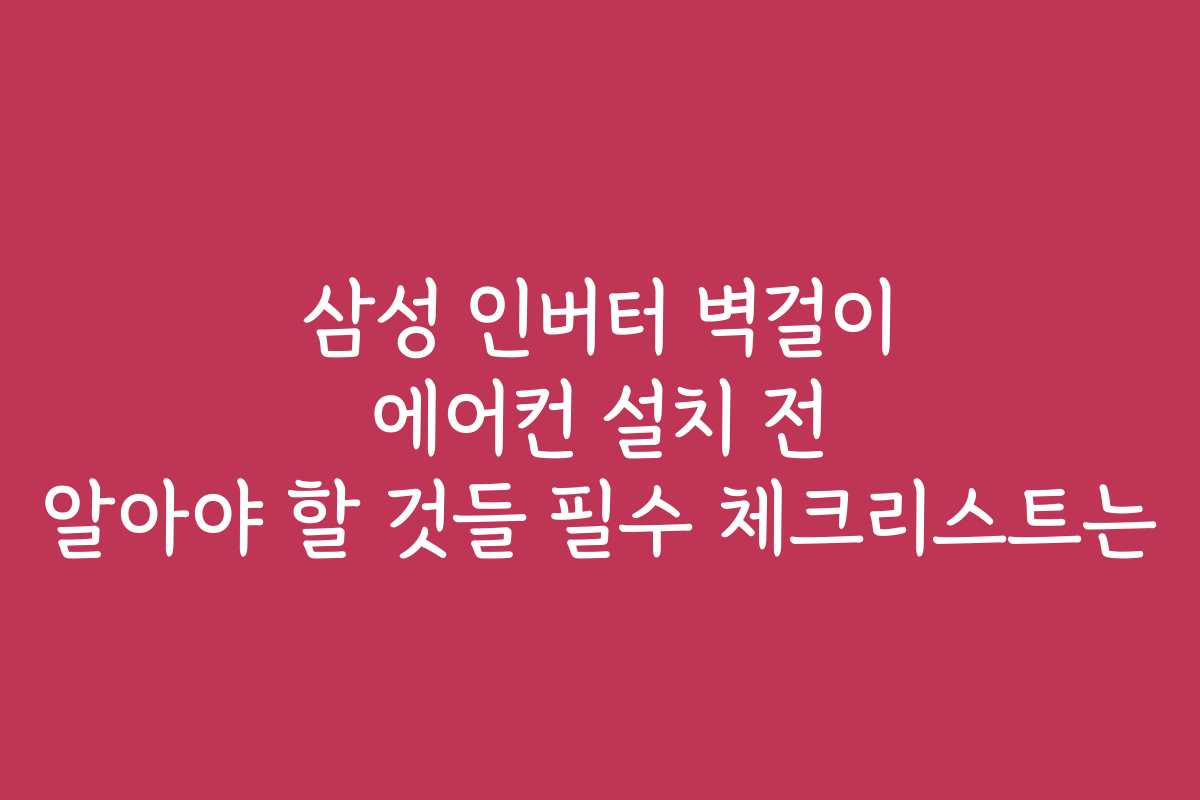 삼성 인버터 벽걸이 에어컨 설치 전 알아야 할 것들 필수 체크리스트는