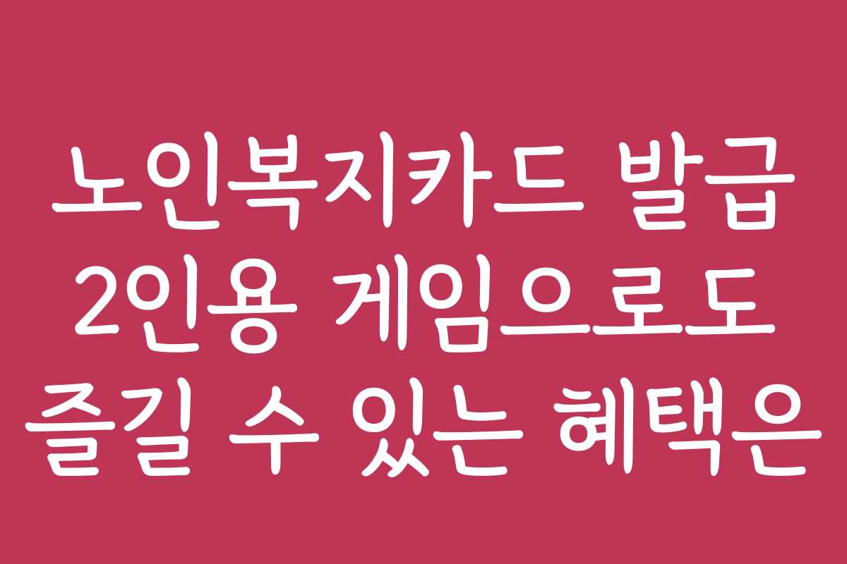 노인복지카드 발급 2인용 게임으로도 즐길 수 있는 혜택은