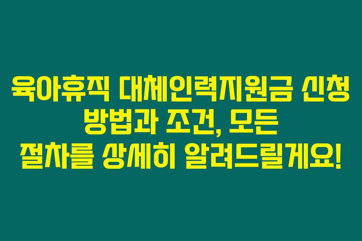 육아휴직 대체인력지원금 신청 방법과 조건, 모든 절차를 상세히 알려드릴게요!