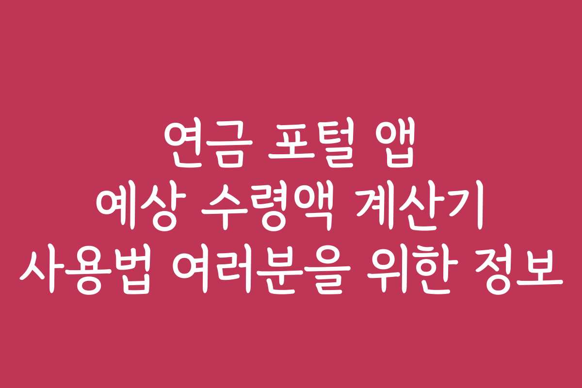 연금 포털 앱 예상 수령액 계산기 사용법 여러분을 위한 정보