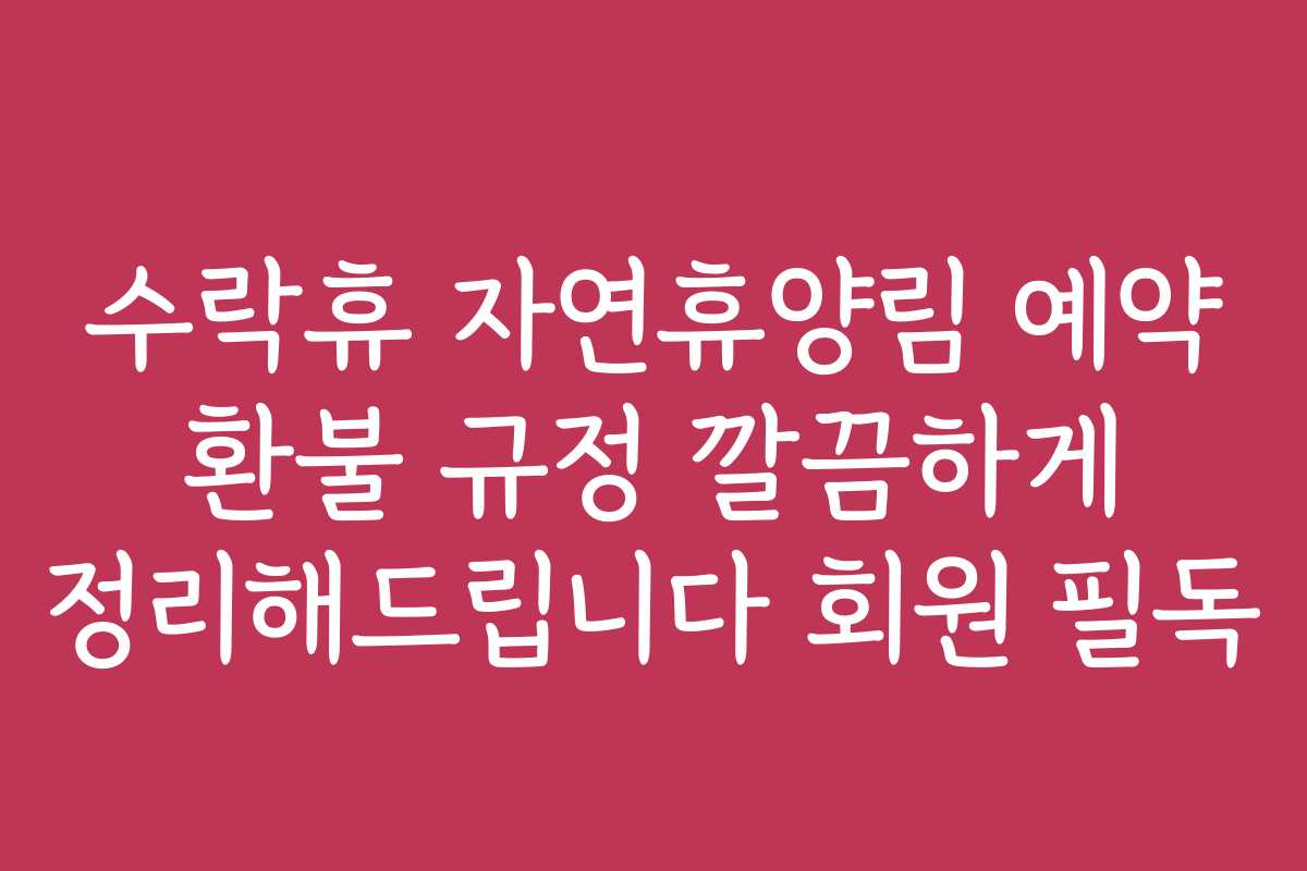 수락휴 자연휴양림 예약 환불 규정 깔끔하게 정리해드립니다 회원 필독