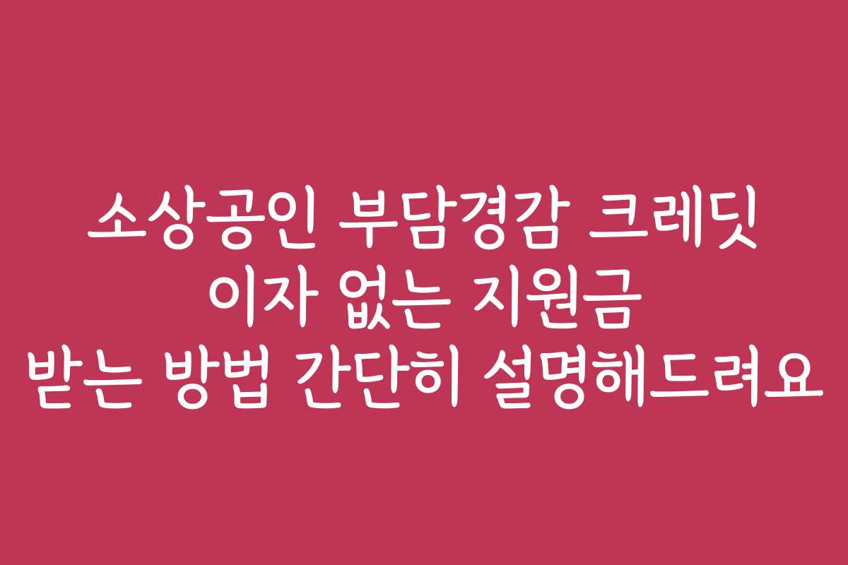 소상공인 부담경감 크레딧 이자 없는 지원금 받는 방법 간단히 설명해드려요