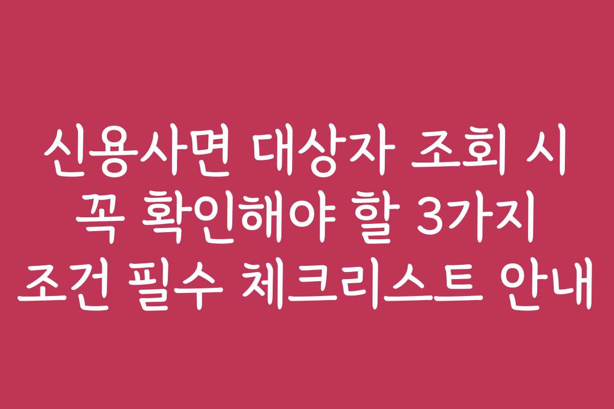 신용사면 대상자 조회 시 꼭 확인해야 할 3가지 조건 필수 체크리스트 안내