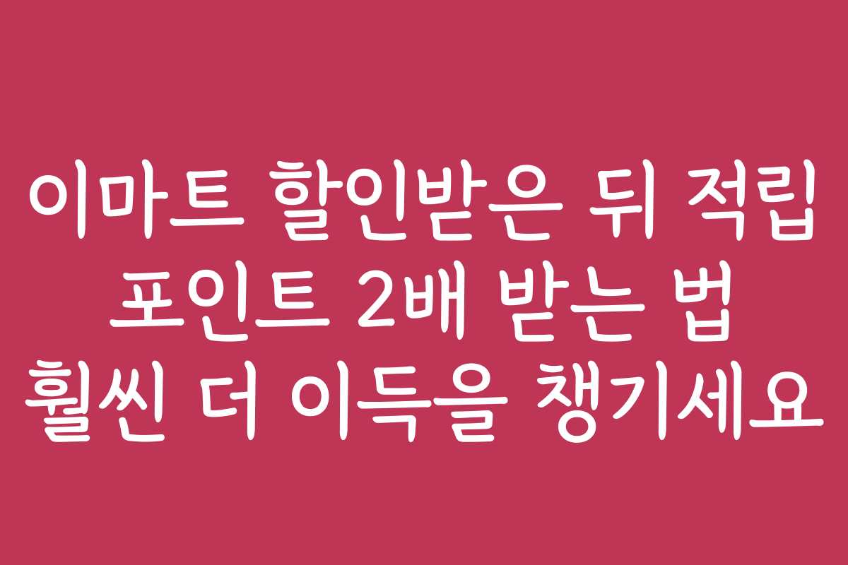 이마트 할인받은 뒤 적립 포인트 2배 받는 법 훨씬 더 이득을 챙기세요