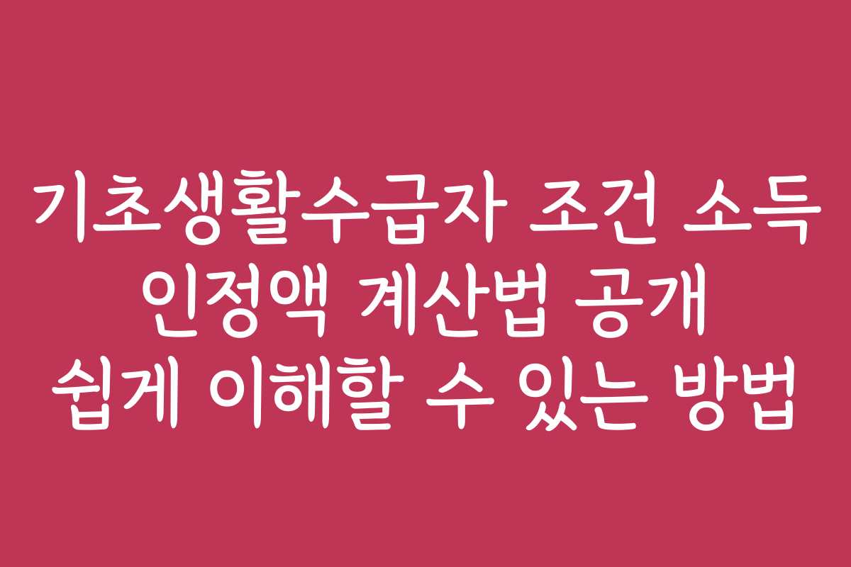 기초생활수급자 조건 소득 인정액 계산법 공개 쉽게 이해할 수 있는 방법