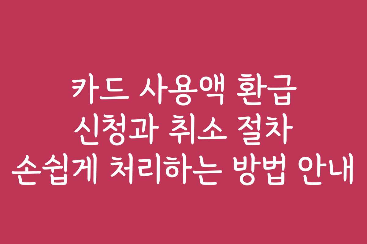 카드 사용액 환급 신청과 취소 절차 손쉽게 처리하는 방법 안내