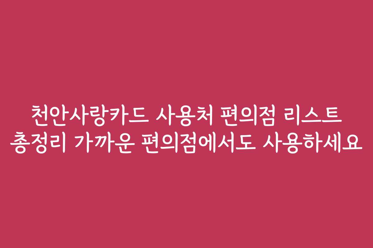 천안사랑카드 사용처 편의점 리스트 총정리 가까운 편의점에서도 사용하세요