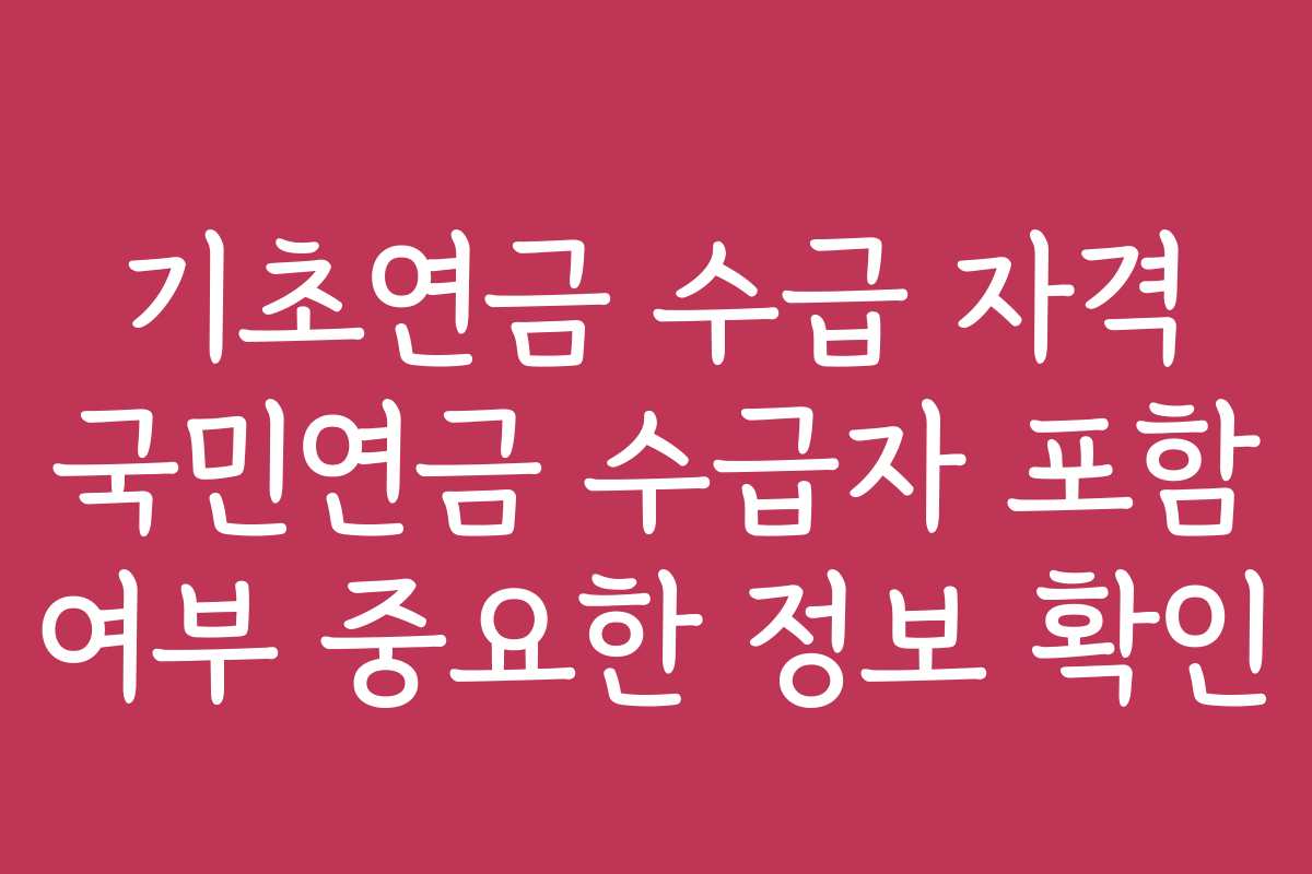 기초연금 수급 자격 국민연금 수급자 포함 여부 중요한 정보 확인