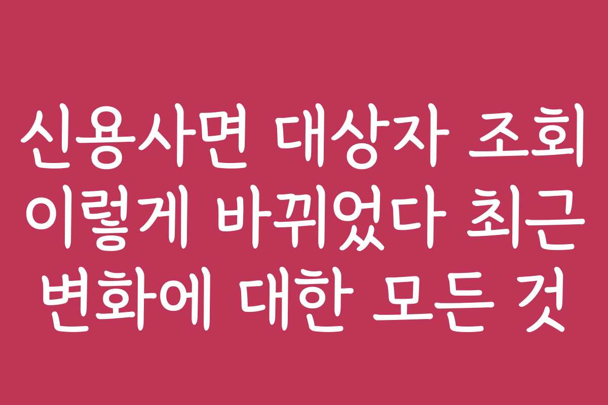 신용사면 대상자 조회 이렇게 바뀌었다 최근 변화에 대한 모든 것