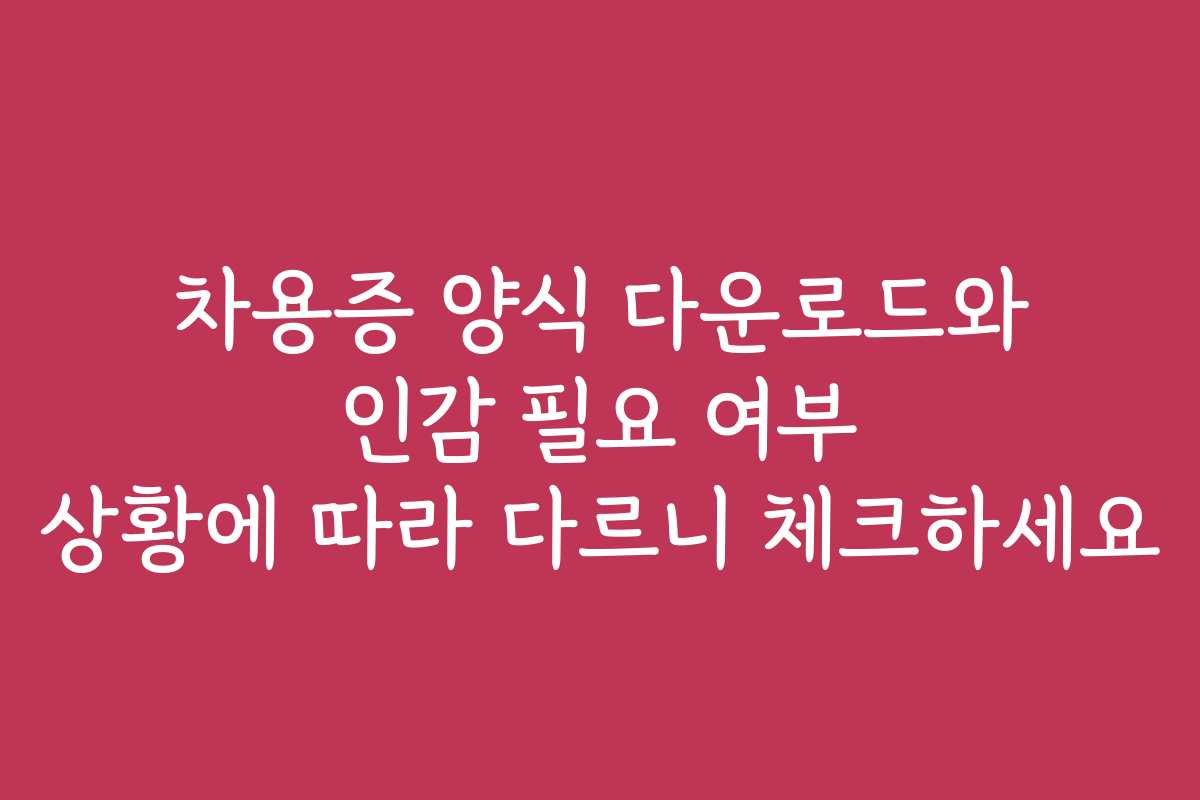 차용증 양식 다운로드와 인감 필요 여부 상황에 따라 다르니 체크하세요