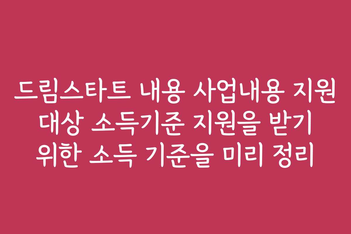 드림스타트 내용 사업내용 지원 대상 소득기준 지원을 받기 위한 소득 기준을 미리 정리