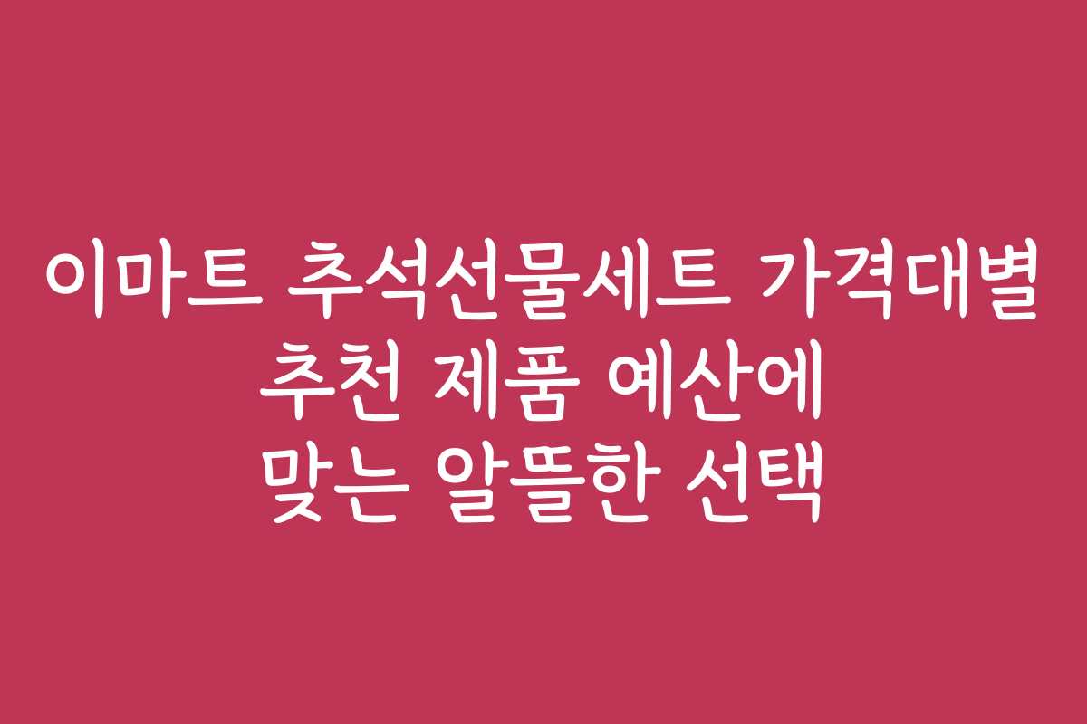 이마트 추석선물세트 가격대별 추천 제품 예산에 맞는 알뜰한 선택