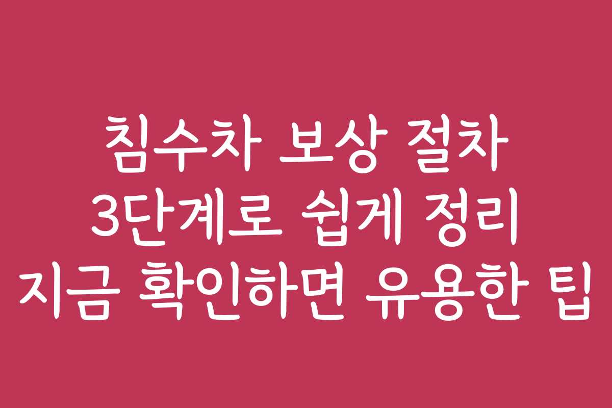 침수차 보상 절차 3단계로 쉽게 정리 지금 확인하면 유용한 팁