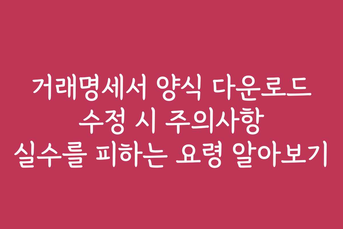 거래명세서 양식 다운로드 수정 시 주의사항 실수를 피하는 요령 알아보기