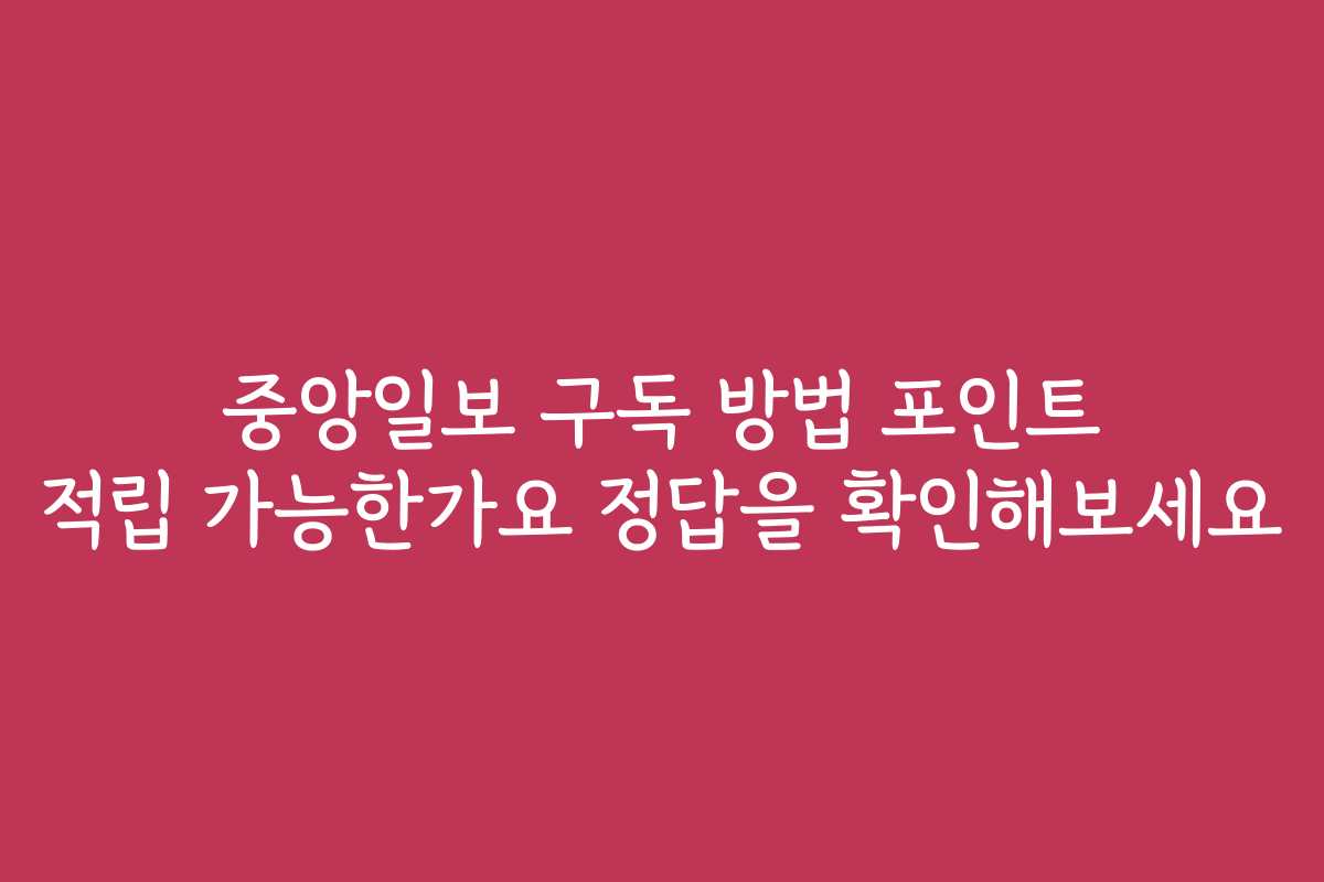 중앙일보 구독 방법 포인트 적립 가능한가요 정답을 확인해보세요