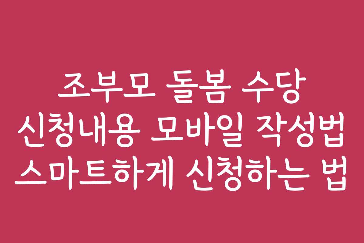 조부모 돌봄 수당 신청내용 모바일 작성법 스마트하게 신청하는 법