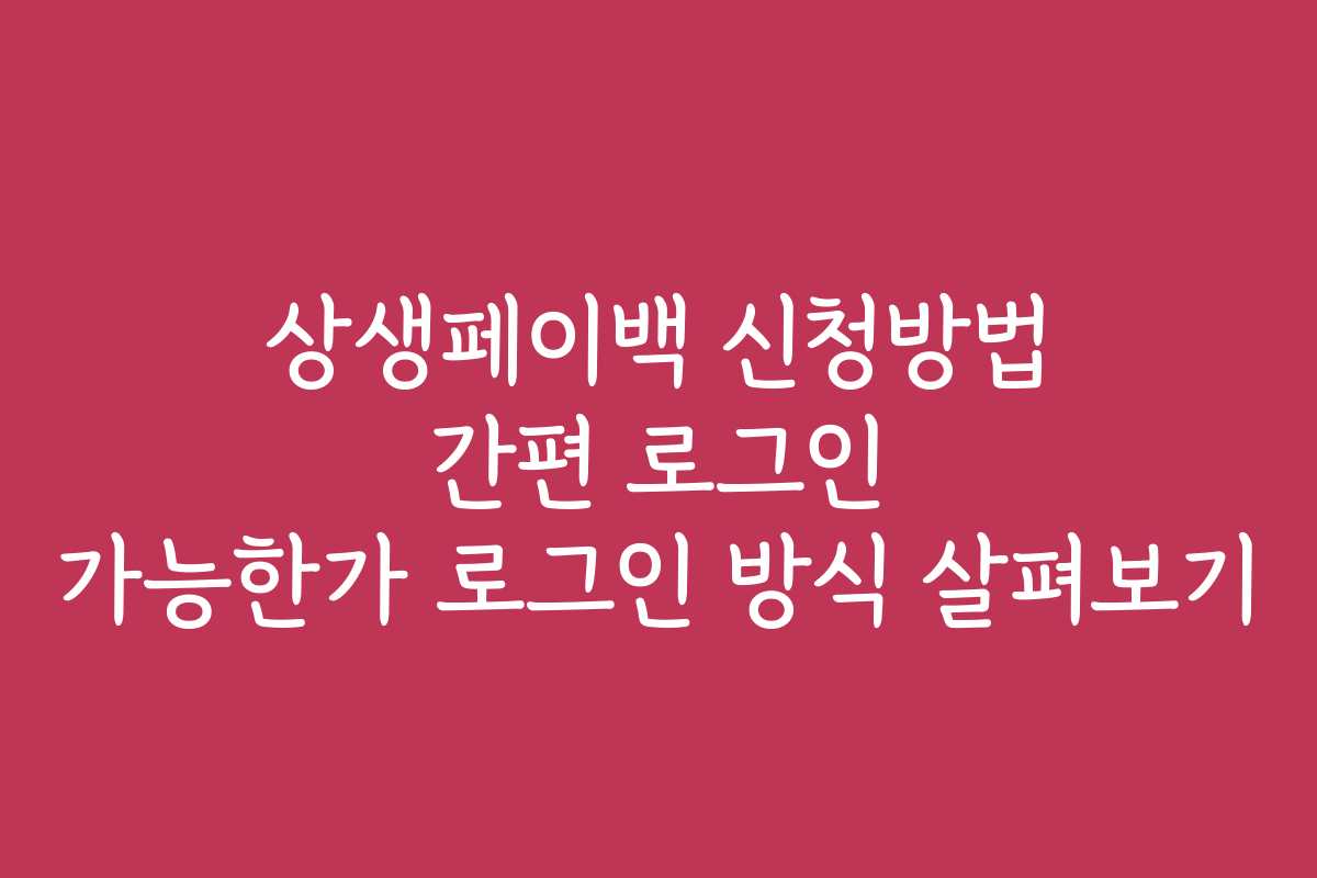상생페이백 신청방법 간편 로그인 가능한가 로그인 방식 살펴보기