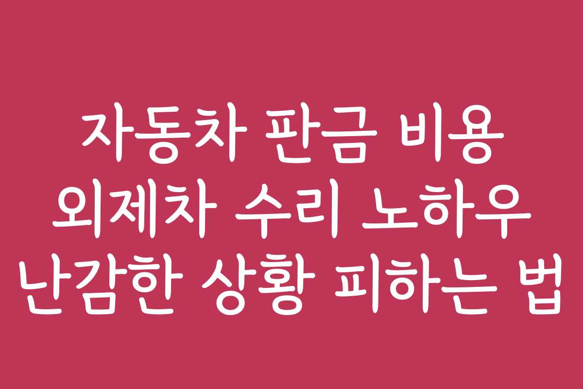 자동차 판금 비용 외제차 수리 노하우 난감한 상황 피하는 법