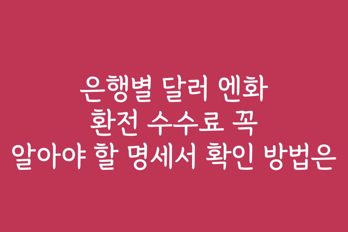 은행별 달러 엔화 환전 수수료 꼭 알아야 할 명세서 확인 방법은