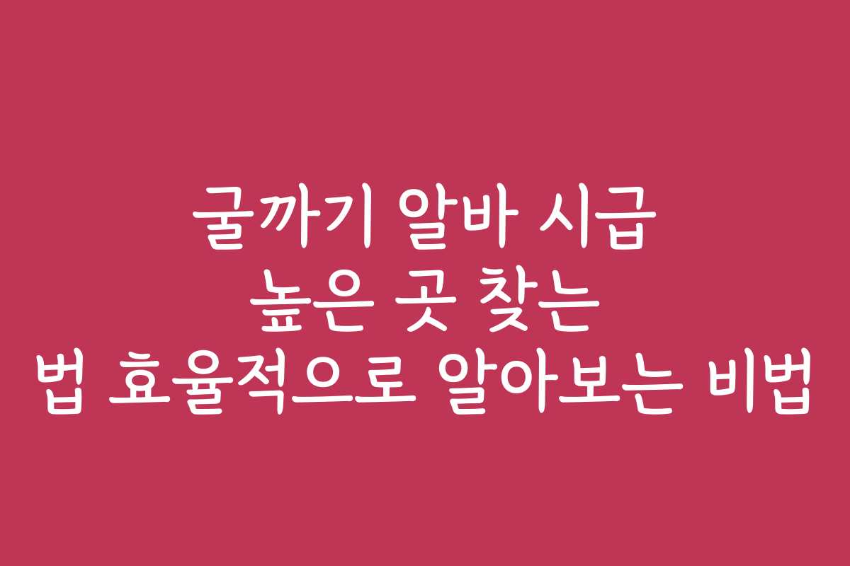 굴까기 알바 시급 높은 곳 찾는 법 효율적으로 알아보는 비법