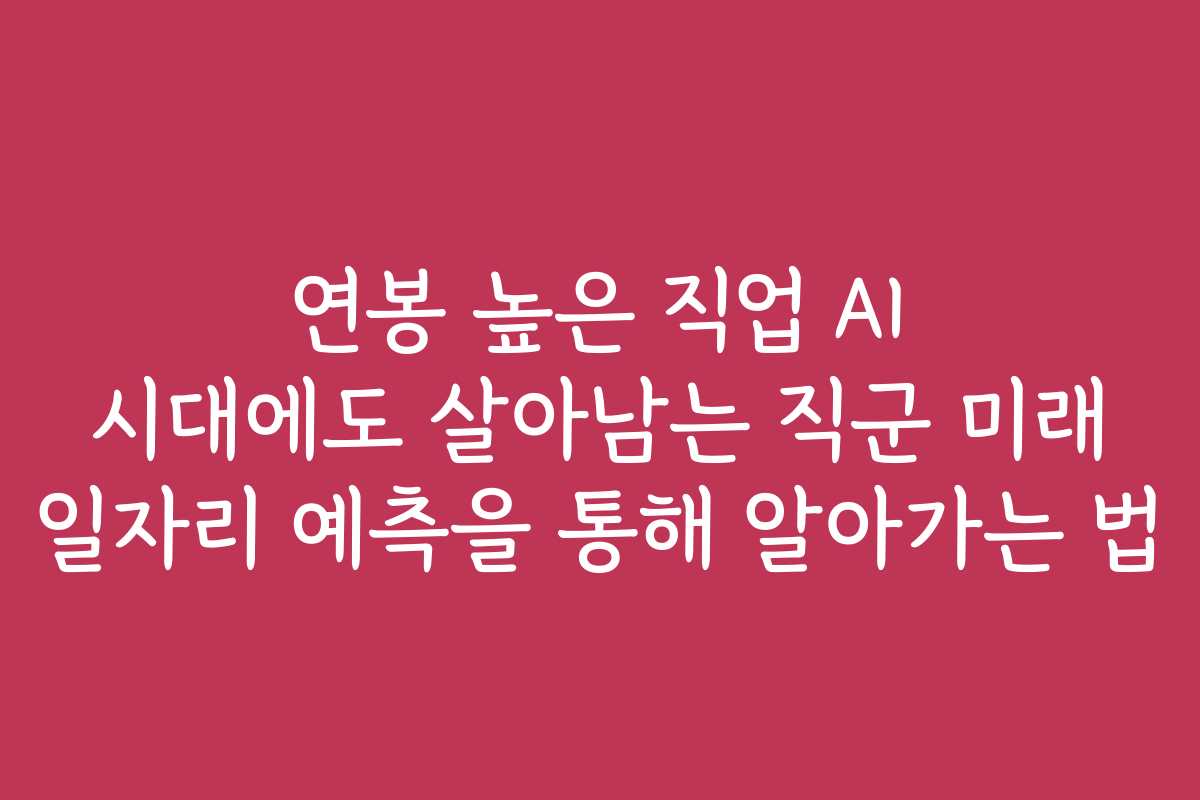 연봉 높은 직업 AI 시대에도 살아남는 직군 미래 일자리 예측을 통해 알아가는 법
