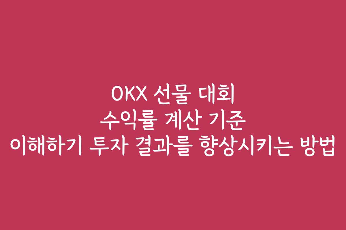 OKX 선물 대회 수익률 계산 기준 이해하기 투자 결과를 향상시키는 방법