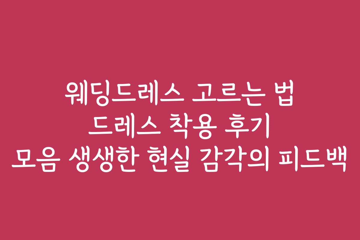 웨딩드레스 고르는 법 드레스 착용 후기 모음 생생한 현실 감각의 피드백