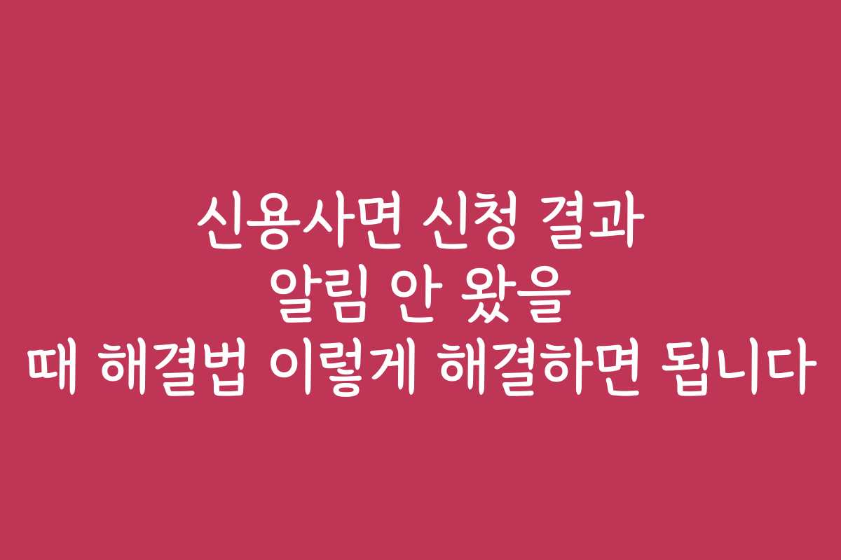 신용사면 신청 결과 알림 안 왔을 때 해결법 이렇게 해결하면 됩니다