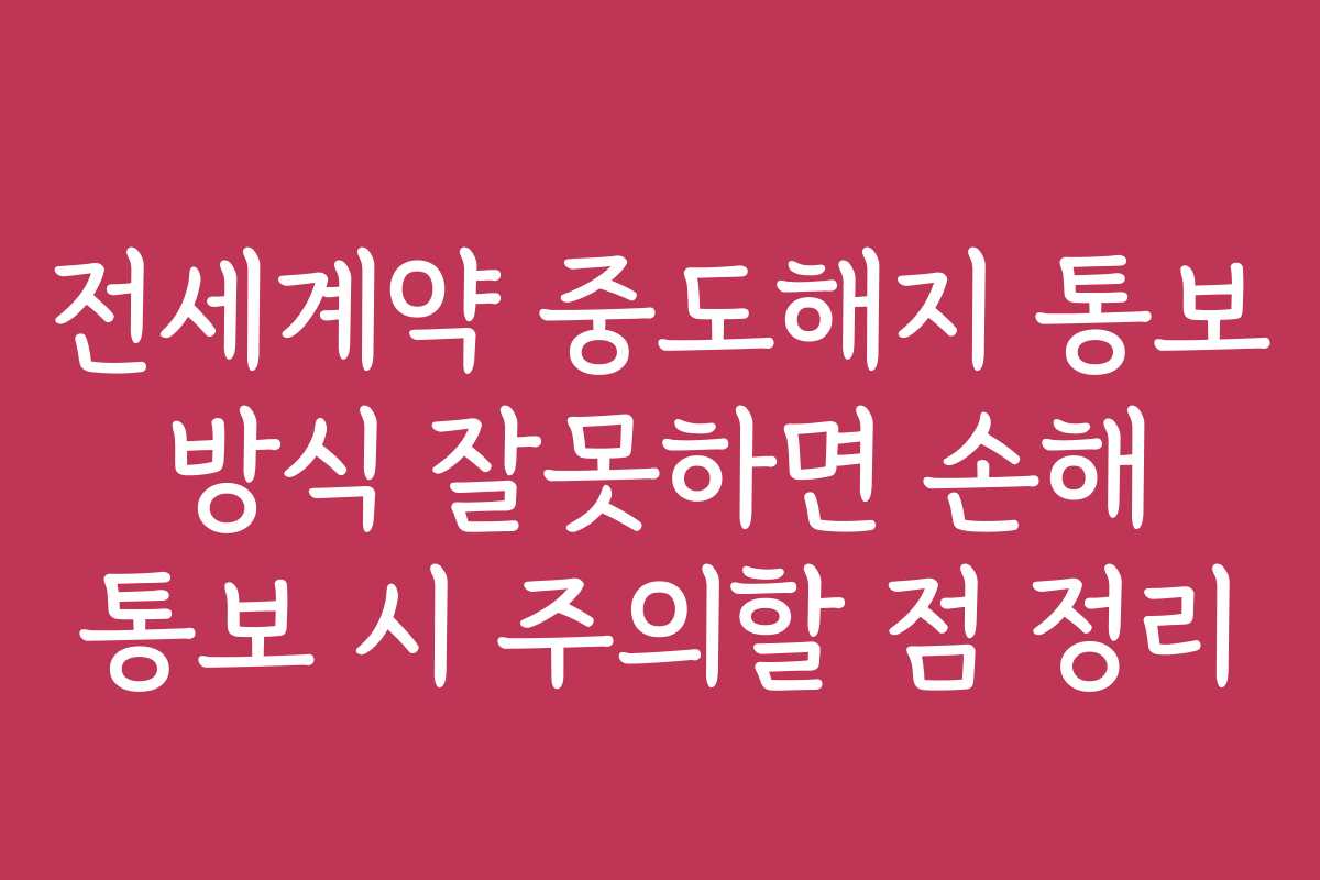 전세계약 중도해지 통보 방식 잘못하면 손해 통보 시 주의할 점 정리
