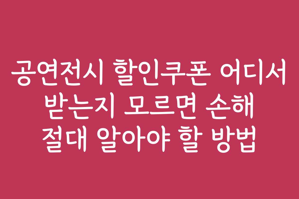 공연전시 할인쿠폰 어디서 받는지 모르면 손해 절대 알아야 할 방법