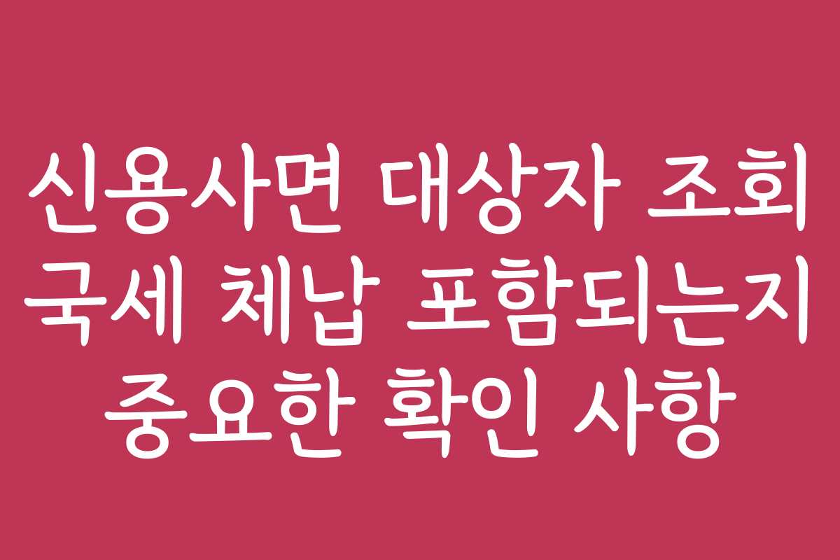 신용사면 대상자 조회 국세 체납 포함되는지 중요한 확인 사항