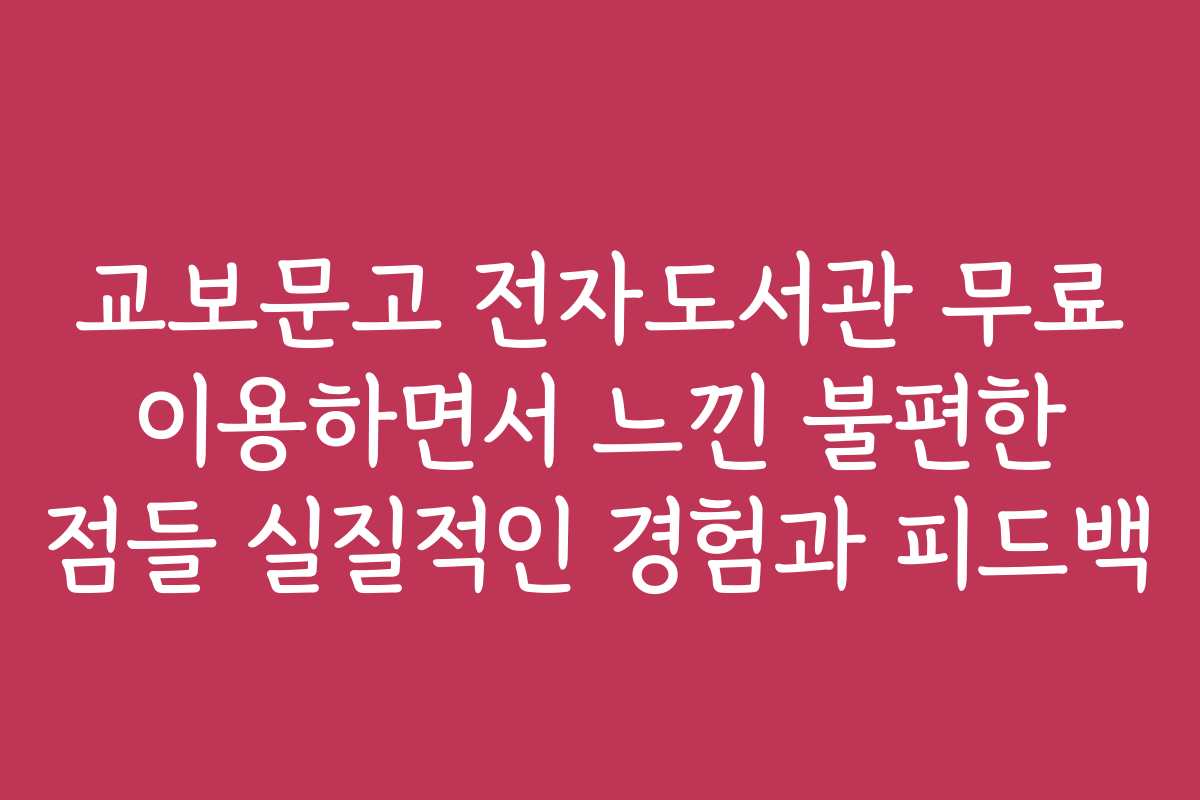 교보문고 전자도서관 무료 이용하면서 느낀 불편한 점들 실질적인 경험과 피드백