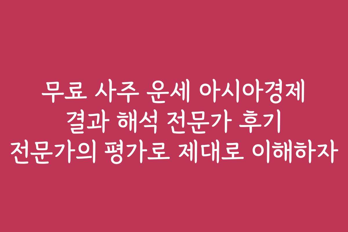 무료 사주 운세 아시아경제 결과 해석 전문가 후기 전문가의 평가로 제대로 이해하자