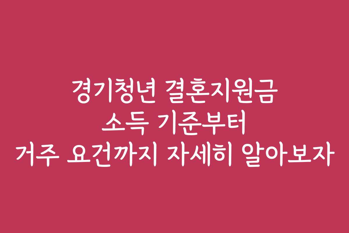 경기청년 결혼지원금 소득 기준부터 거주 요건까지 자세히 알아보자
